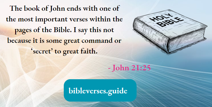 John ends with one of the most important verses within the pages of the Bible